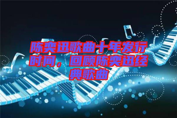 陳奕迅歌曲十年發(fā)行時(shí)間，回顧陳奕迅經(jīng)典歌曲