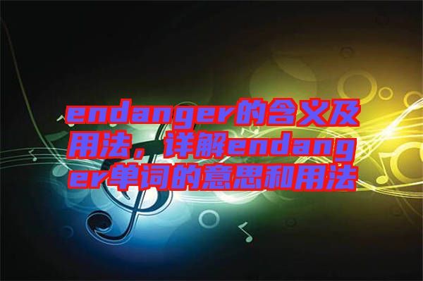 endanger的含義及用法，詳解endanger單詞的意思和用法