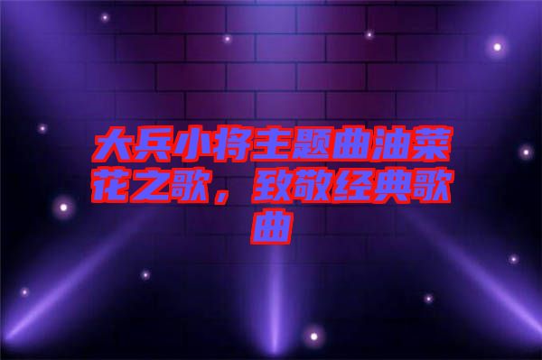 大兵小將主題曲油菜花之歌，致敬經(jīng)典歌曲