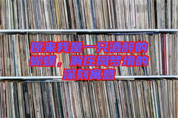 原來我是一只酒醉的蝴蝶，解莊周夢境的深刻寓意