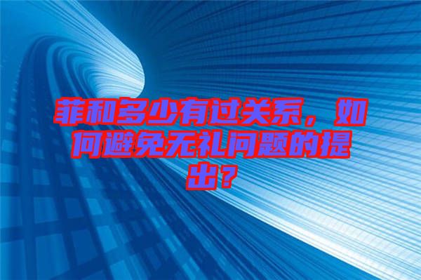 菲和多少有過關(guān)系，如何避免無禮問題的提出？