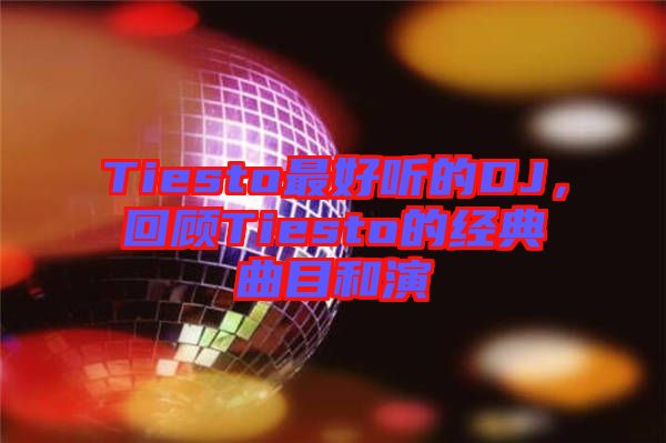 Tiesto最好聽的DJ，回顧Tiesto的經(jīng)典曲目和演