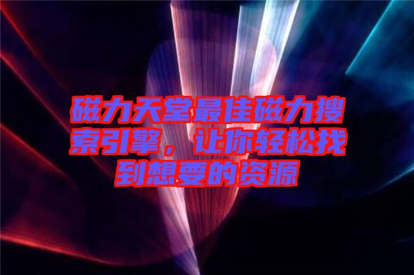 磁力天堂最佳磁力搜索引擎，讓你輕松找到想要的資源