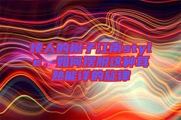 煩人的橙子江南style，如何擺脫這種耳熟能詳?shù)男? width=