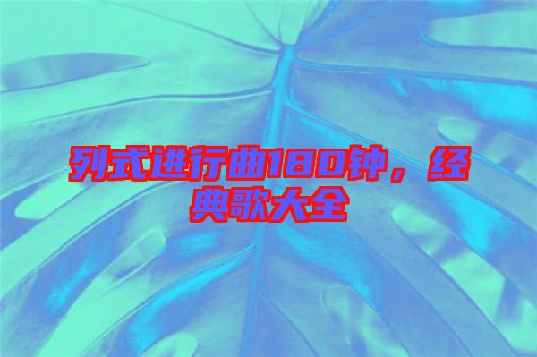列式進(jìn)行曲180鐘，經(jīng)典歌大全