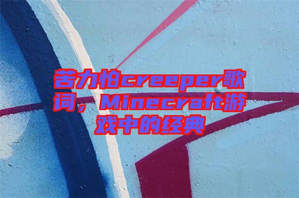 苦力怕creeper歌詞，Minecraft游戲中的經(jīng)典