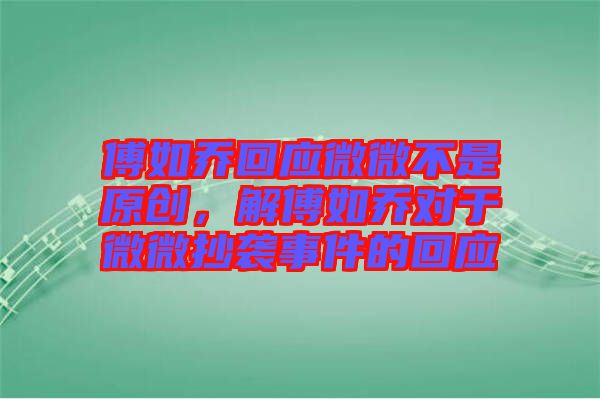 傅如喬回應(yīng)微微不是原創(chuàng)，解傅如喬對于微微抄襲事件的回應(yīng)