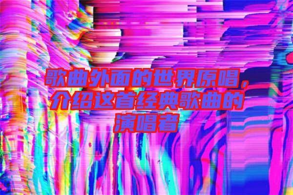 歌曲外面的世界原唱，介紹這首經(jīng)典歌曲的演唱者