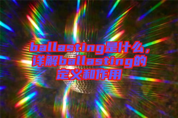 ballasting是什么，詳解ballasting的定義和作用