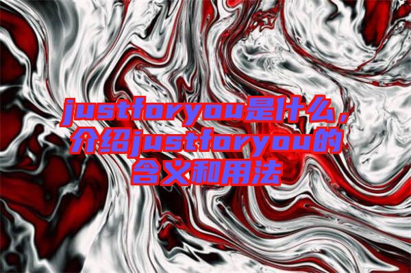 justforyou是什么，介紹justforyou的含義和用法