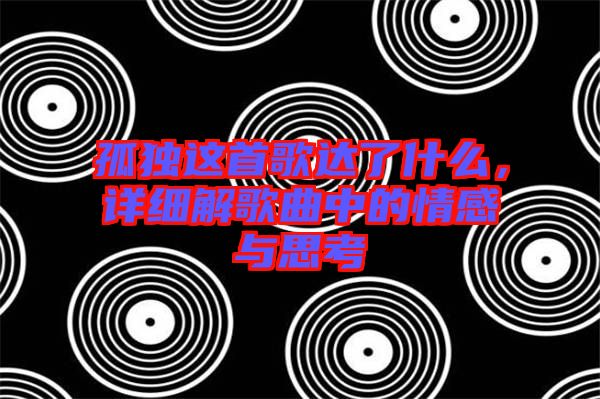 孤獨這首歌達了什么，詳細解歌曲中的情感與思考