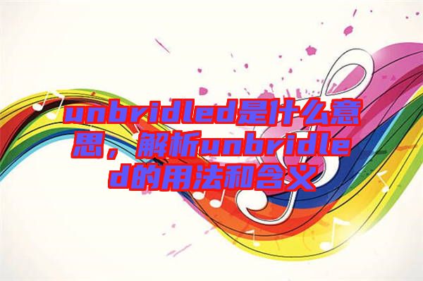 unbridled是什么意思，解析unbridled的用法和含義