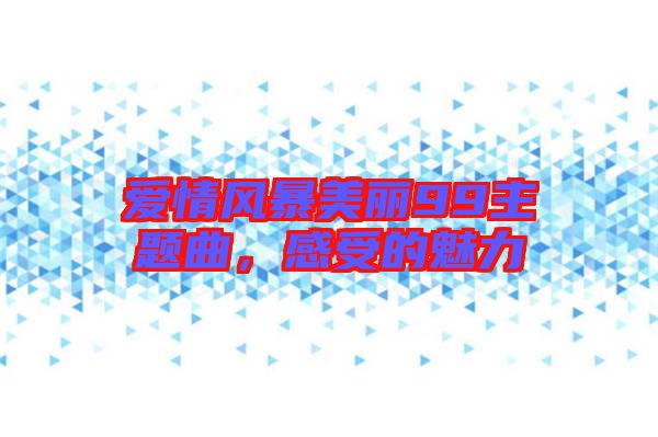 愛(ài)情風(fēng)暴美麗99主題曲，感受的魅力