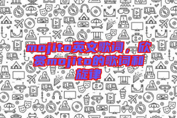 mojito英文歌詞，欣賞mojito的歌詞和旋律