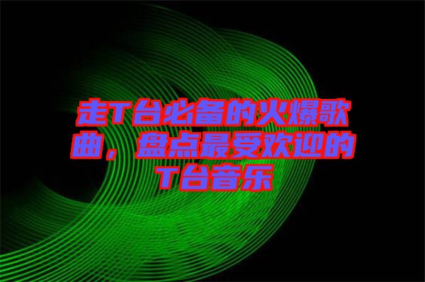走T臺(tái)必備的火爆歌曲，盤點(diǎn)最受歡迎的T臺(tái)音樂