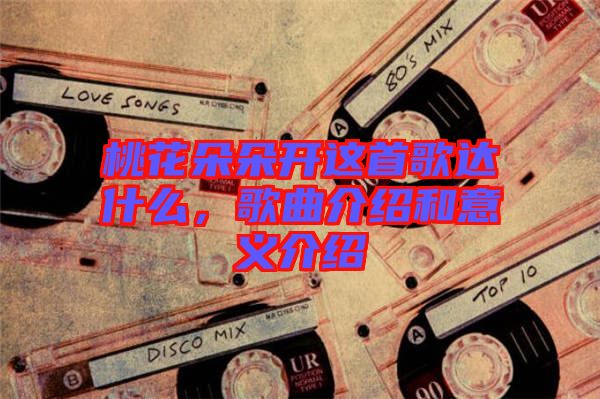 桃花朵朵開這首歌達什么，歌曲介紹和意義介紹
