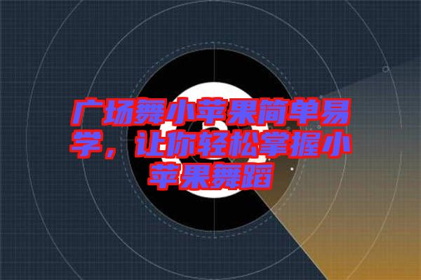 廣場(chǎng)舞小蘋果簡(jiǎn)單易學(xué)，讓你輕松掌握小蘋果舞蹈