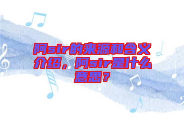 阿sir的來源和含義介紹，阿sir是什么意思？