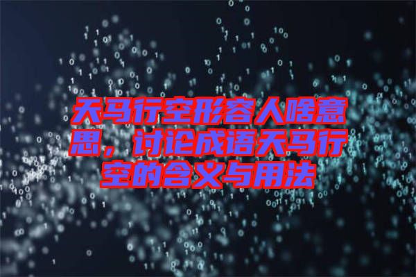 天馬行空形容人啥意思，討論成語天馬行空的含義與用法
