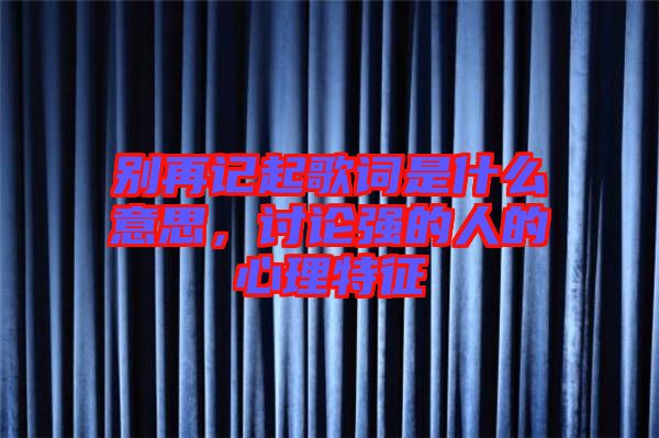 別再記起歌詞是什么意思，討論強的人的心理特征