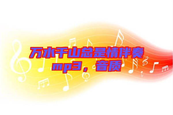 萬水千山總是情伴奏mp3，音質(zhì)