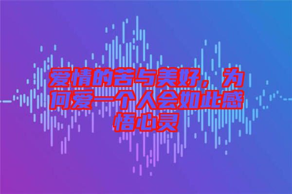 愛情的苦與美好，為何愛一個(gè)人會(huì)如此感悟心靈