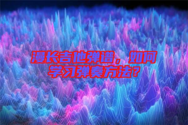 漫長(zhǎng)吉他彈譜，如何學(xué)習(xí)彈奏方法？