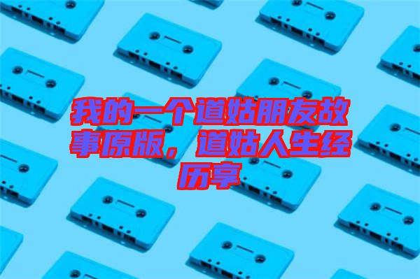 我的一個道姑朋友故事原版，道姑人生經(jīng)歷享