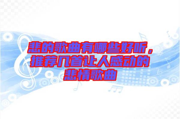 悲的歌曲有哪些好聽，推薦幾首讓人感動的悲情歌曲