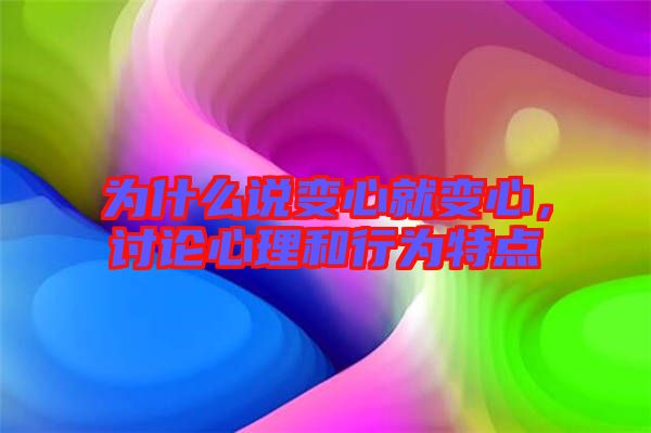 為什么說變心就變心，討論心理和行為特點