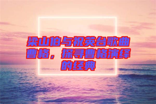 梁山伯與祝英臺(tái)歌曲曹格，探尋曹格演繹的經(jīng)典