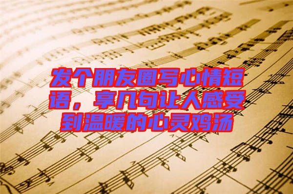 發(fā)個朋友圈寫心情短語，享幾句讓人感受到溫暖的心靈雞湯