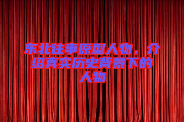 東北往事原型人物，介紹真實(shí)歷史背景下的人物