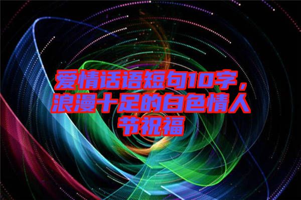 愛情話語短句10字，浪漫十足的白色情人節(jié)祝福