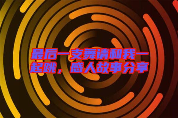 最后一支舞請(qǐng)和我一起跳，感人故事分享