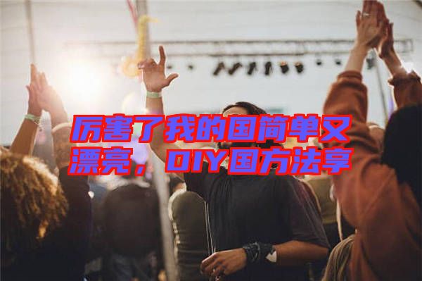 厲害了我的國(guó)簡(jiǎn)單又漂亮，DIY國(guó)方法享