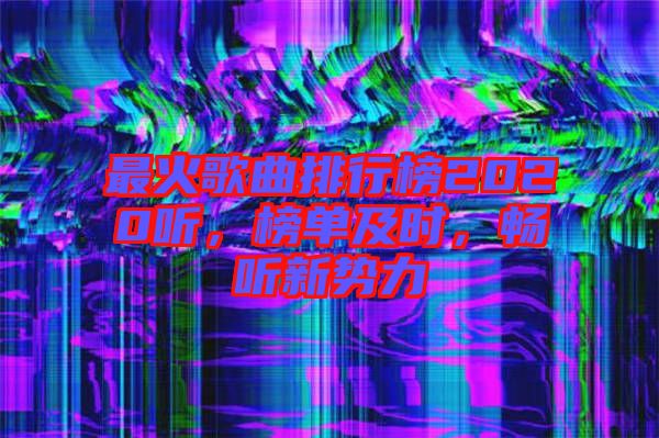 最火歌曲排行榜2020聽，榜單及時(shí)，暢聽新勢(shì)力