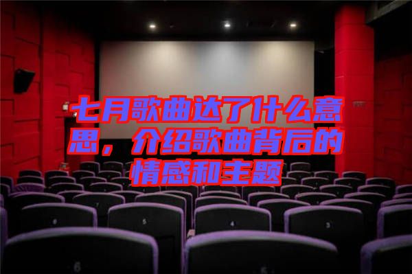 七月歌曲達(dá)了什么意思，介紹歌曲背后的情感和主題