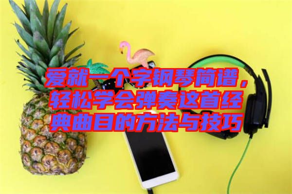 愛(ài)就一個(gè)字鋼琴簡(jiǎn)譜，輕松學(xué)會(huì)彈奏這首經(jīng)典曲目的方法與技巧