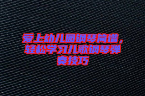 愛(ài)上幼兒園鋼琴簡(jiǎn)譜，輕松學(xué)習(xí)兒歌鋼琴?gòu)椬嗉记? width=