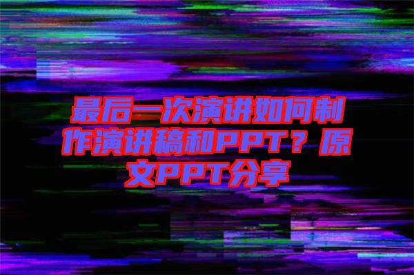 最后一次演講如何制作演講稿和PPT？原文PPT分享