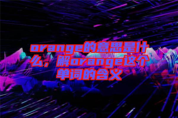 orange的意思是什么，解orange這個單詞的含義