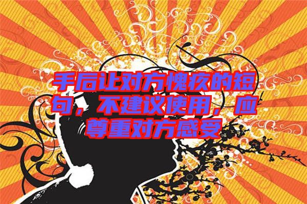 手后讓對(duì)方愧疚的短句，不建議使用，應(yīng)尊重對(duì)方感受