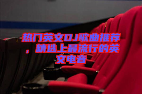 熱門英文DJ歌曲推薦，精選上最流行的英文電音