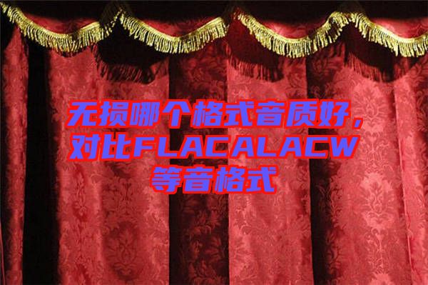 無(wú)損哪個(gè)格式音質(zhì)好，對(duì)比FLACALACW等音格式