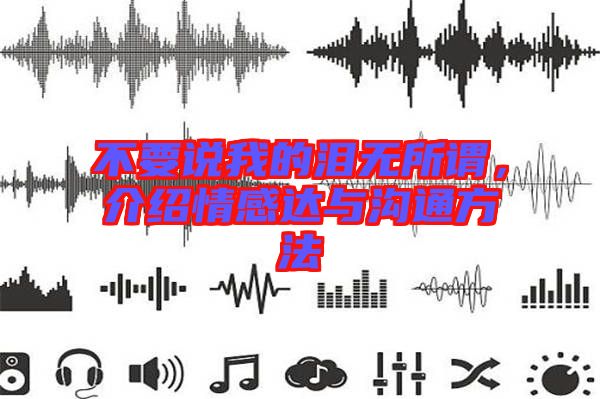 不要說我的淚無(wú)所謂，介紹情感達(dá)與溝通方法