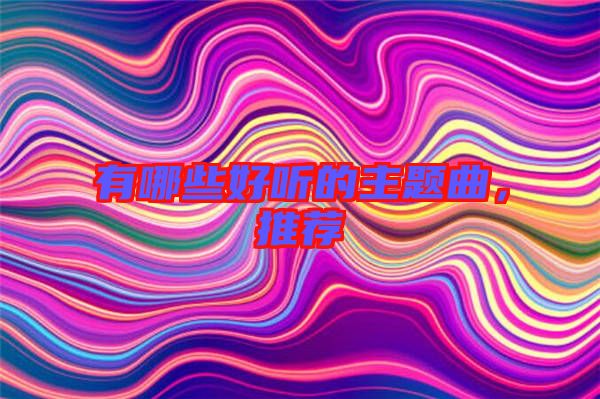 有哪些好聽的主題曲，推薦