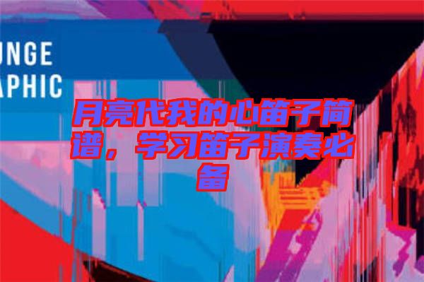 月亮代我的心笛子簡譜，學(xué)習(xí)笛子演奏必備
