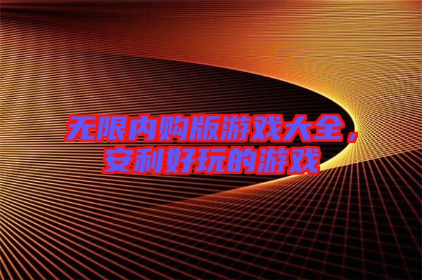 無限內(nèi)購版游戲大全，安利好玩的游戲