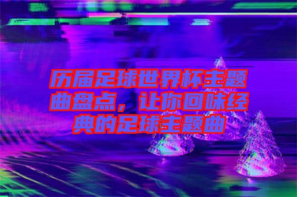 歷屆足球世界杯主題曲盤點(diǎn)，讓你回味經(jīng)典的足球主題曲